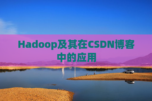 Hadoop及其在CSDN博客中的应用